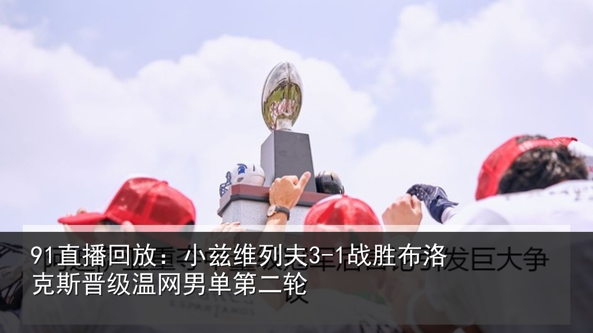 91直播回放：小兹维列夫3-1战胜布洛克斯晋级温网男单第二轮