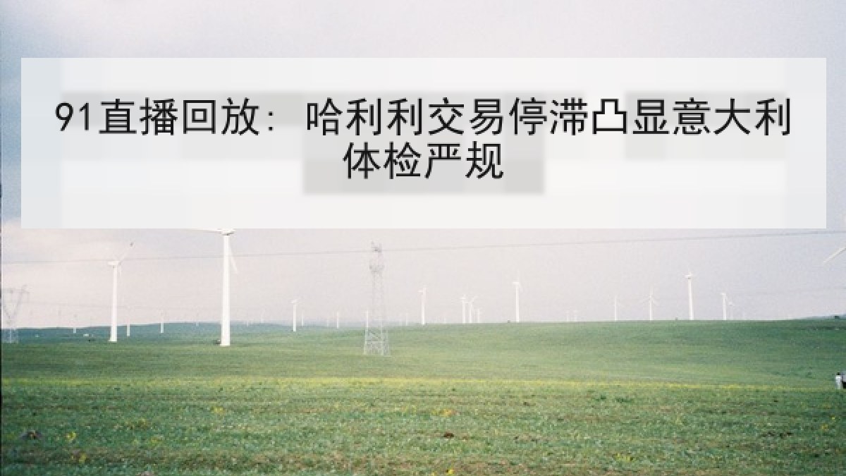 91直播回放: 哈利利交易停滞凸显意大利体检严规