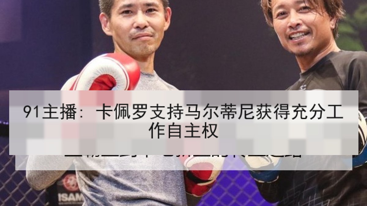 91主播: 卡佩罗支持马尔蒂尼获得充分工作自主权 91主播: 卡佩罗支持马尔蒂尼获得充分工作自主权