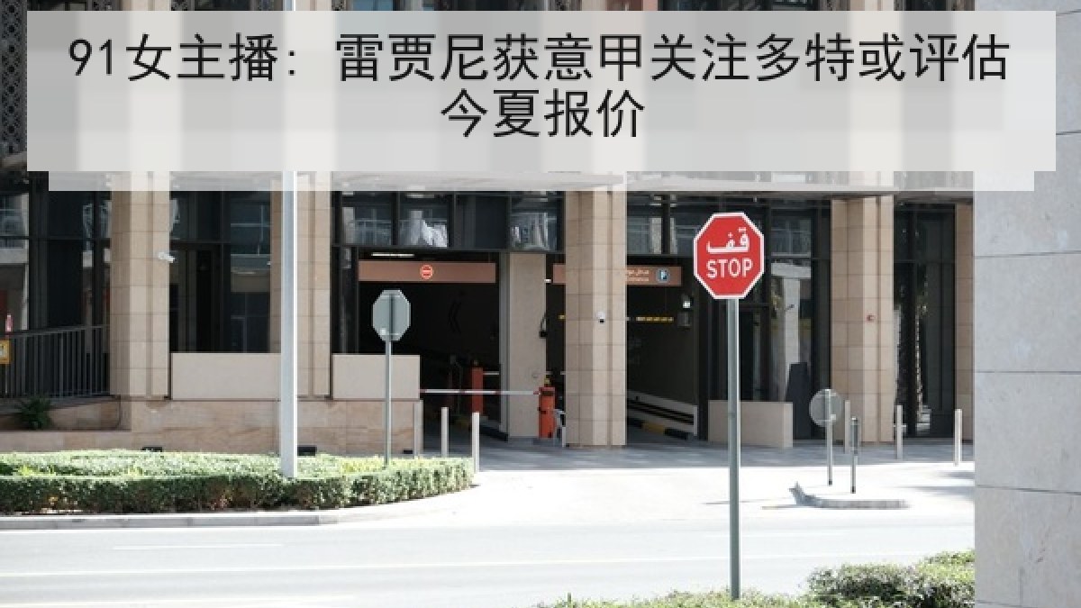 91女主播: 雷贾尼获意甲关注多特或评估今夏报价