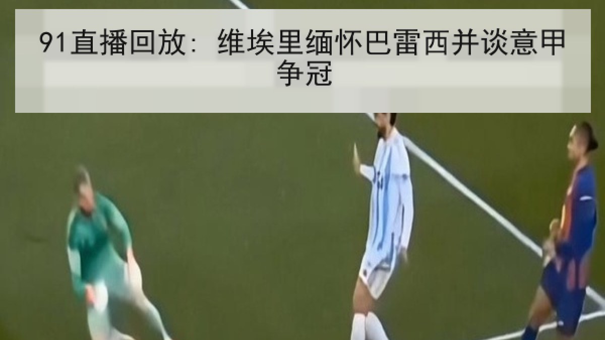 91直播回放: 维埃里缅怀巴雷西并谈意甲争冠