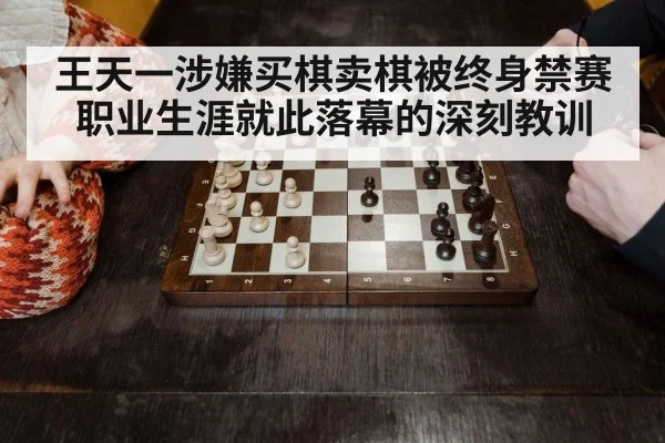 王天一涉嫌买棋卖棋被终身禁赛职业生涯就此落幕的深刻教训