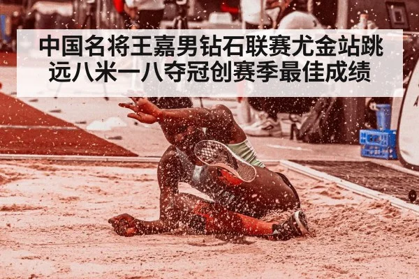 中国名将王嘉男钻石联赛尤金站跳远八米一八夺冠创赛季最佳成绩
