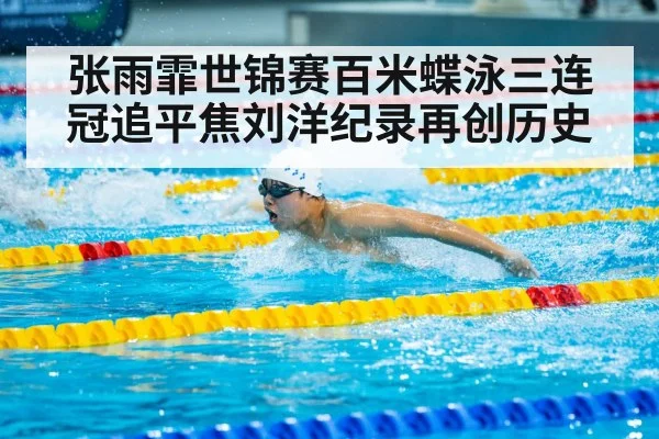 张雨霏世锦赛百米蝶泳三连冠追平焦刘洋纪录再创历史