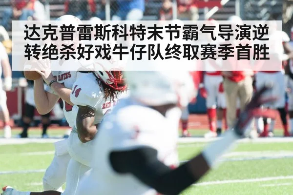达克普雷斯科特末节霸气导演逆转绝杀好戏牛仔队终取赛季首胜