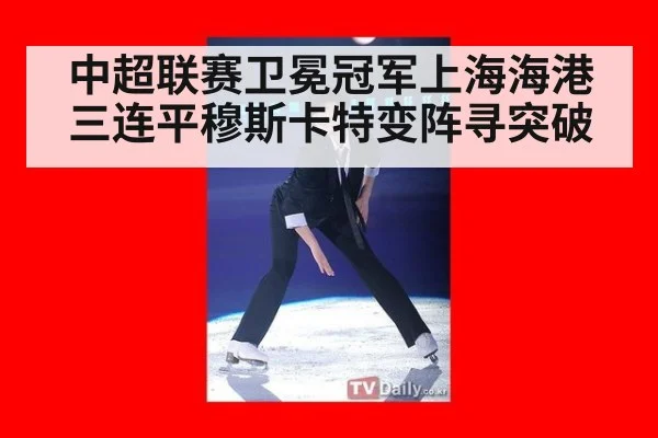 中超联赛卫冕冠军上海海港三连平穆斯卡特变阵寻突破