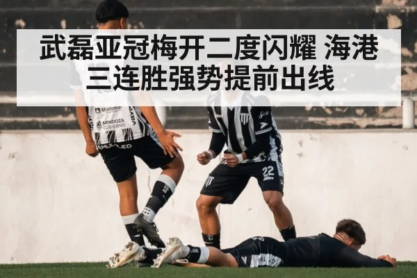 武磊亚冠梅开二度闪耀 海港三连胜强势提前出线