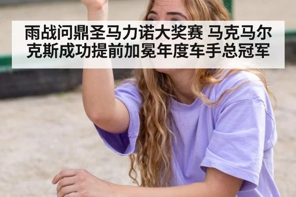 雨战问鼎圣马力诺大奖赛 马克马尔克斯成功提前加冕年度车手总冠军