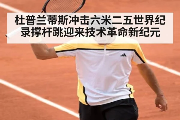 杜普兰蒂斯冲击六米二五世界纪录撑杆跳迎来技术革命新纪元